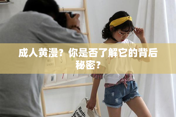 成人黄漫？你是否了解它的背后秘密？
