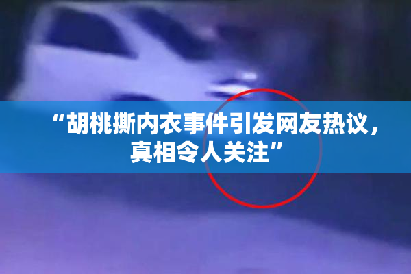 “胡桃撕内衣事件引发网友热议，真相令人关注”