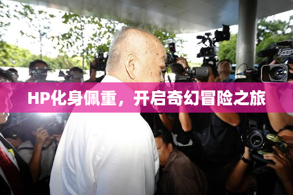 HP化身佩重，开启奇幻冒险之旅