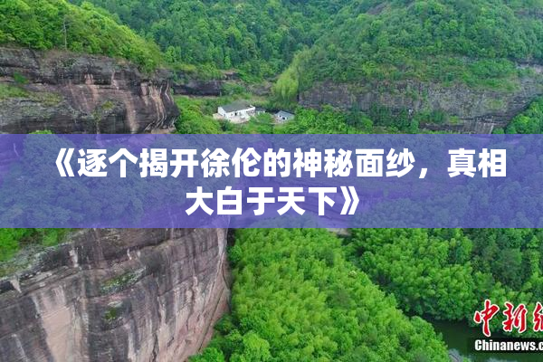 《逐个揭开徐伦的神秘面纱，真相大白于天下》