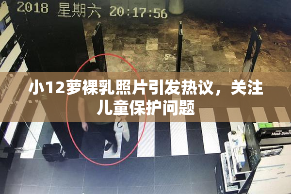 小12萝裸乳照片引发热议，关注儿童保护问题