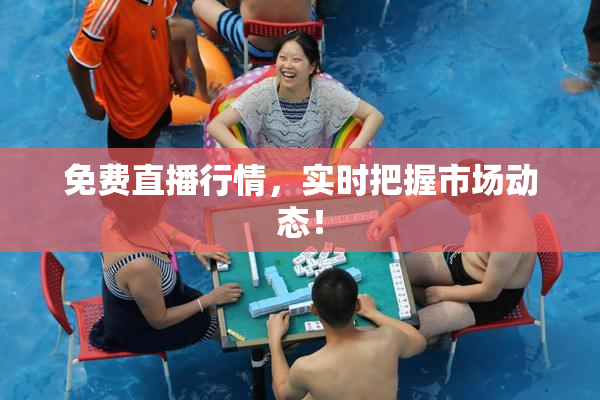 免费直播行情，实时把握市场动态！