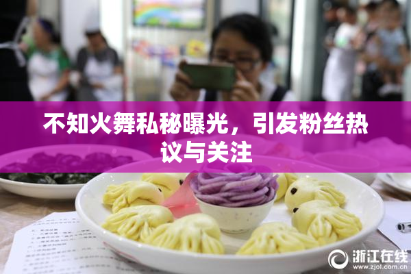 不知火舞私秘曝光，引发粉丝热议与关注