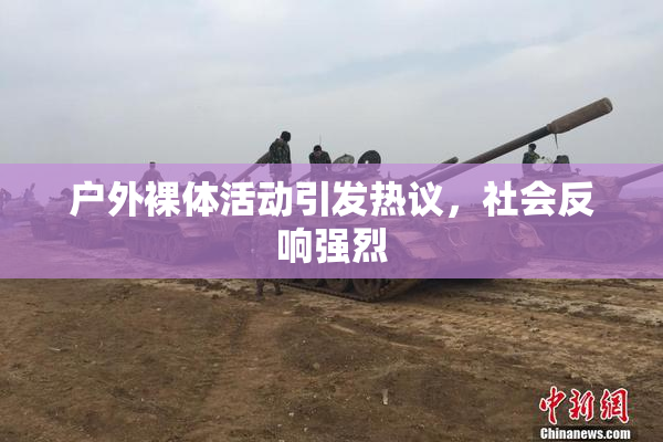 户外裸体活动引发热议，社会反响强烈