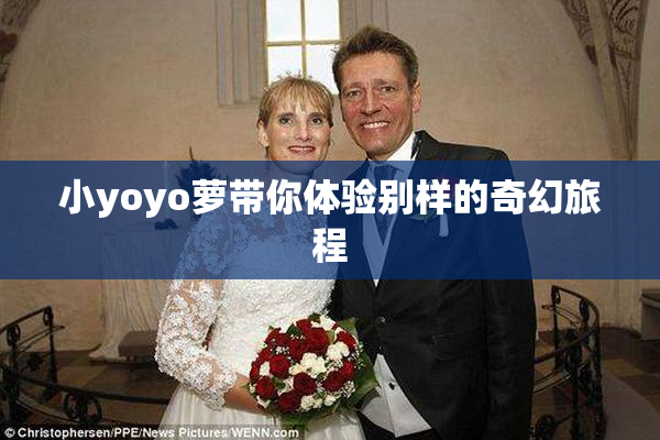 小yoyo萝带你体验别样的奇幻旅程