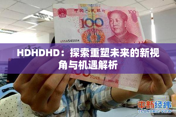 HDHDHD：探索重塑未来的新视角与机遇解析