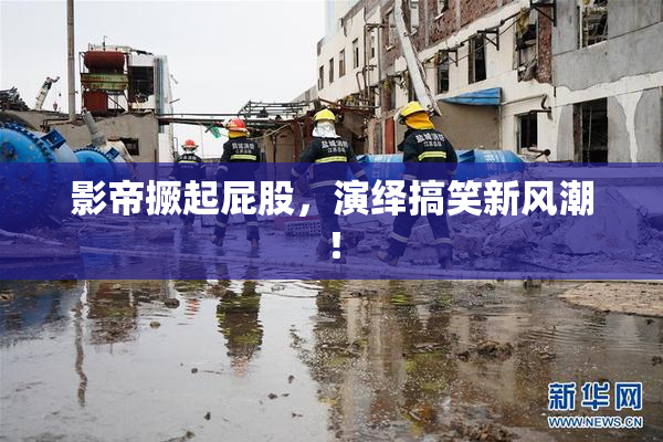 影帝撅起屁股，演绎搞笑新风潮！
