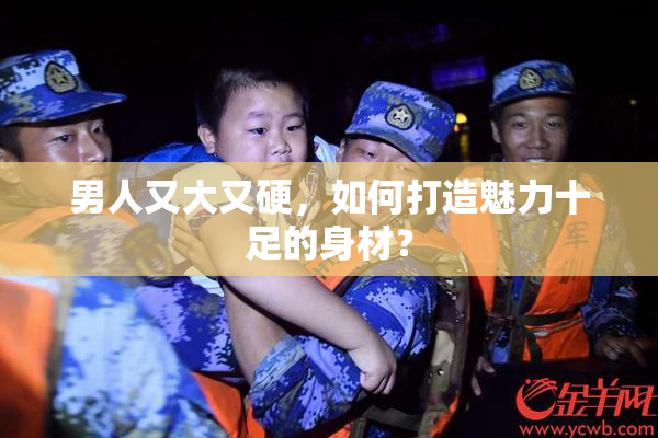 男人又大又硬，如何打造魅力十足的身材？