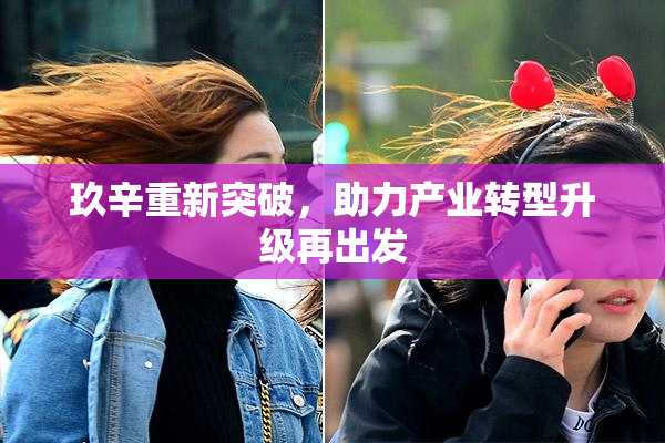 玖辛重新突破，助力产业转型升级再出发
