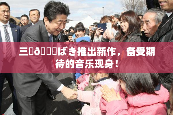 三宮😚ばき推出新作，备受期待的音乐现身！