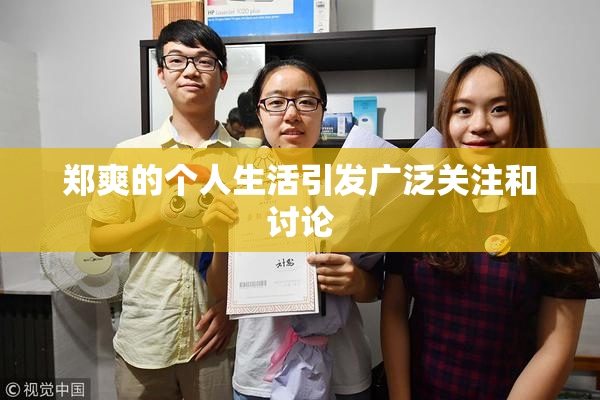 郑爽的个人生活引发广泛关注和讨论