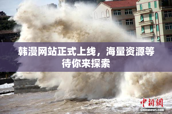 韩漫网站正式上线，海量资源等待你来探索