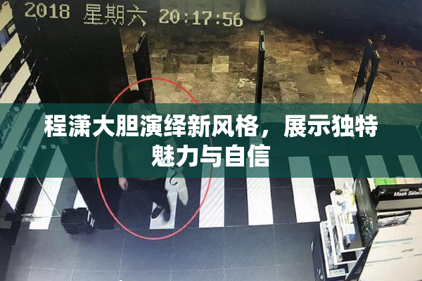 程潇大胆演绎新风格，展示独特魅力与自信