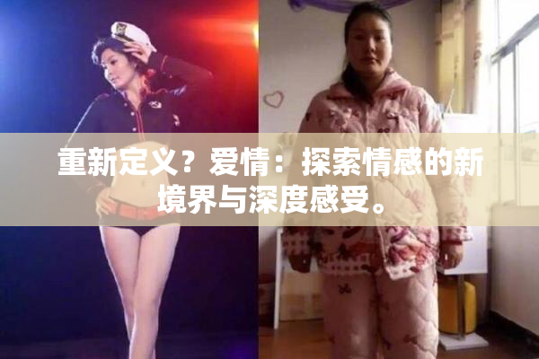 重新定义？爱情：探索情感的新境界与深度感受。