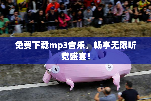 免费下载mp3音乐，畅享无限听觉盛宴！