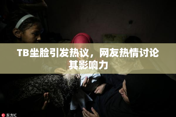 TB坐脸引发热议，网友热情讨论其影响力