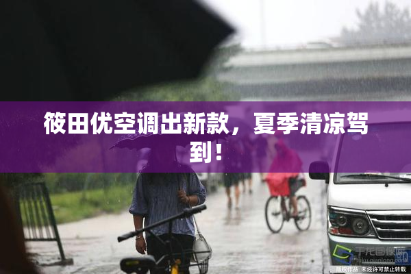 筱田优空调出新款，夏季清凉驾到！