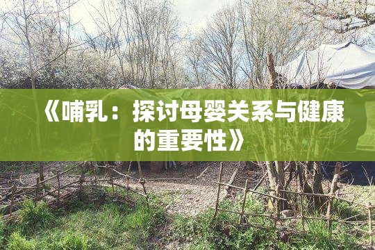 《哺乳：探讨母婴关系与健康的重要性》