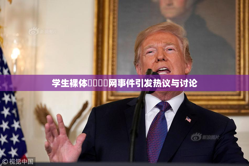 学生裸体❌‌❌‌网事件引发热议与讨论