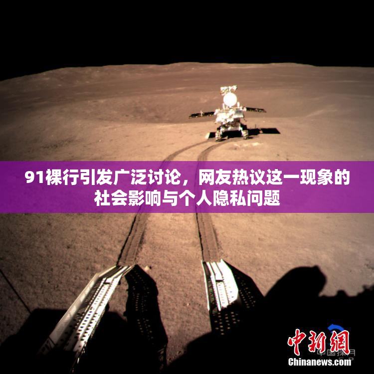 91裸行引发广泛讨论，网友热议这一现象的社会影响与个人隐私问题