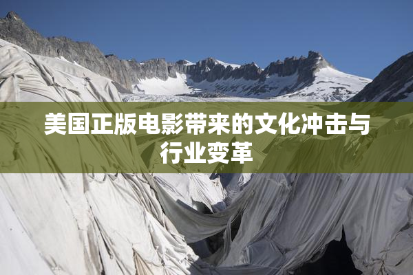 美国正版电影带来的文化冲击与行业变革