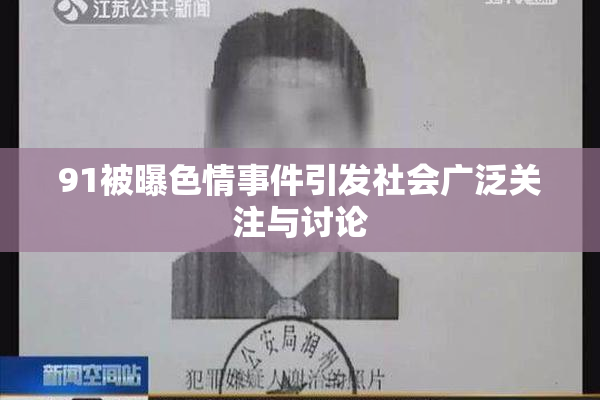 91被曝色情事件引发社会广泛关注与讨论