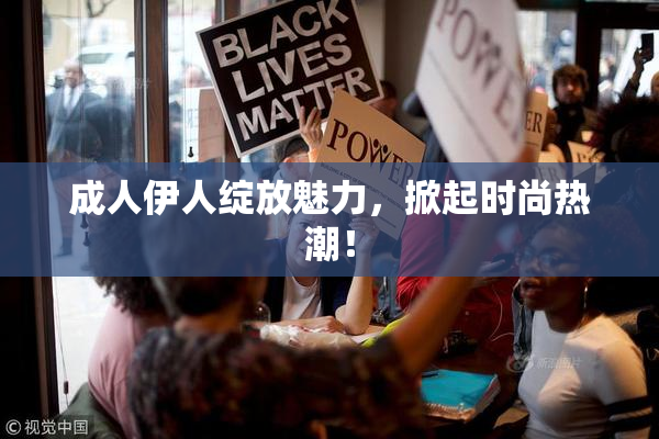 成人伊人绽放魅力，掀起时尚热潮！