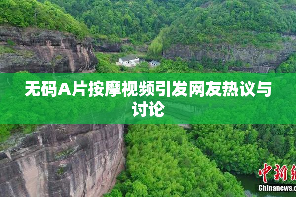 无码A片按摩视频引发网友热议与讨论