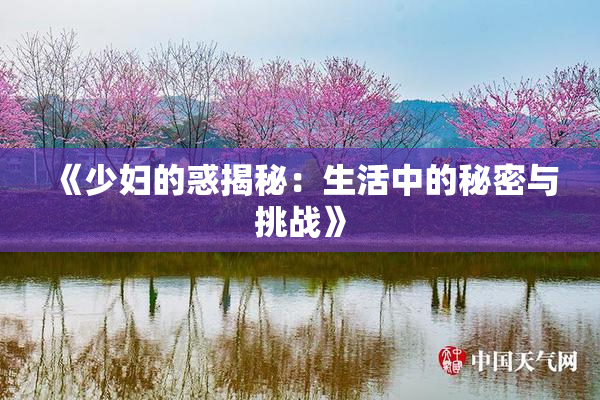 《少妇的惑揭秘：生活中的秘密与挑战》
