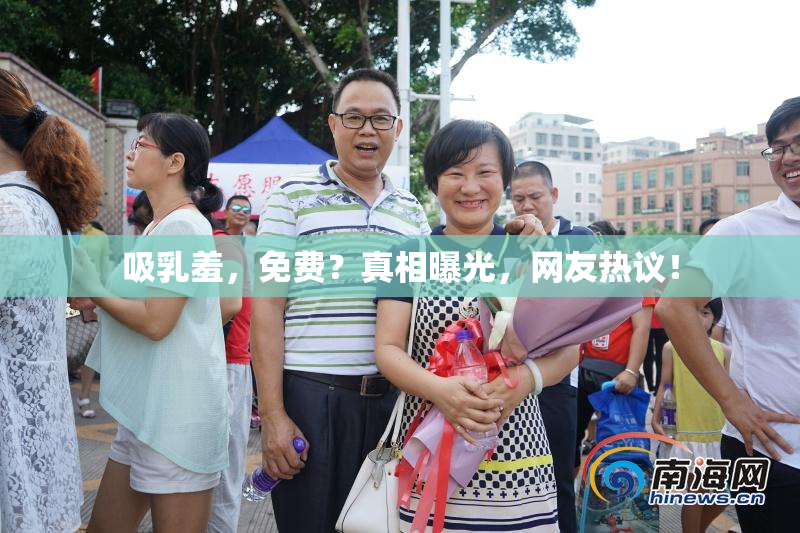 吸乳羞，免费？真相曝光，网友热议！