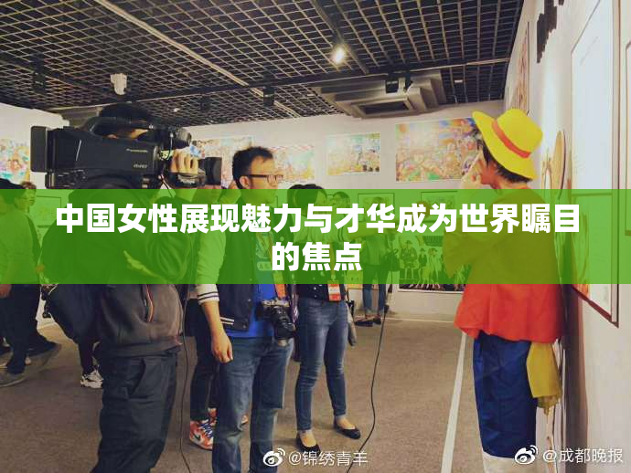 中国女性展现魅力与才华成为世界瞩目的焦点