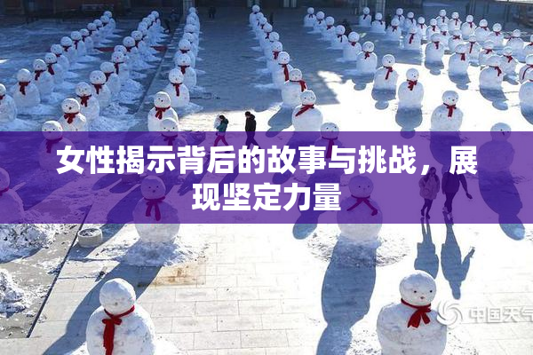 女性揭示背后的故事与挑战，展现坚定力量