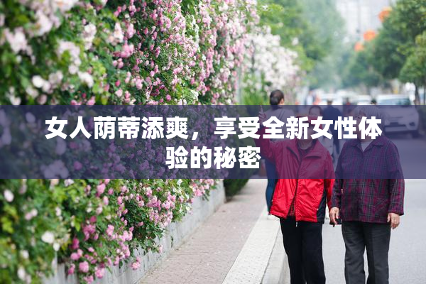 女人荫蒂添爽，享受全新女性体验的秘密