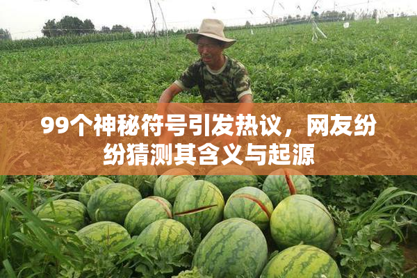 99个神秘符号引发热议，网友纷纷猜测其含义与起源