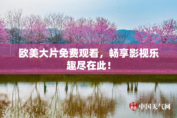 欧美大片免费观看，畅享影视乐趣尽在此！
