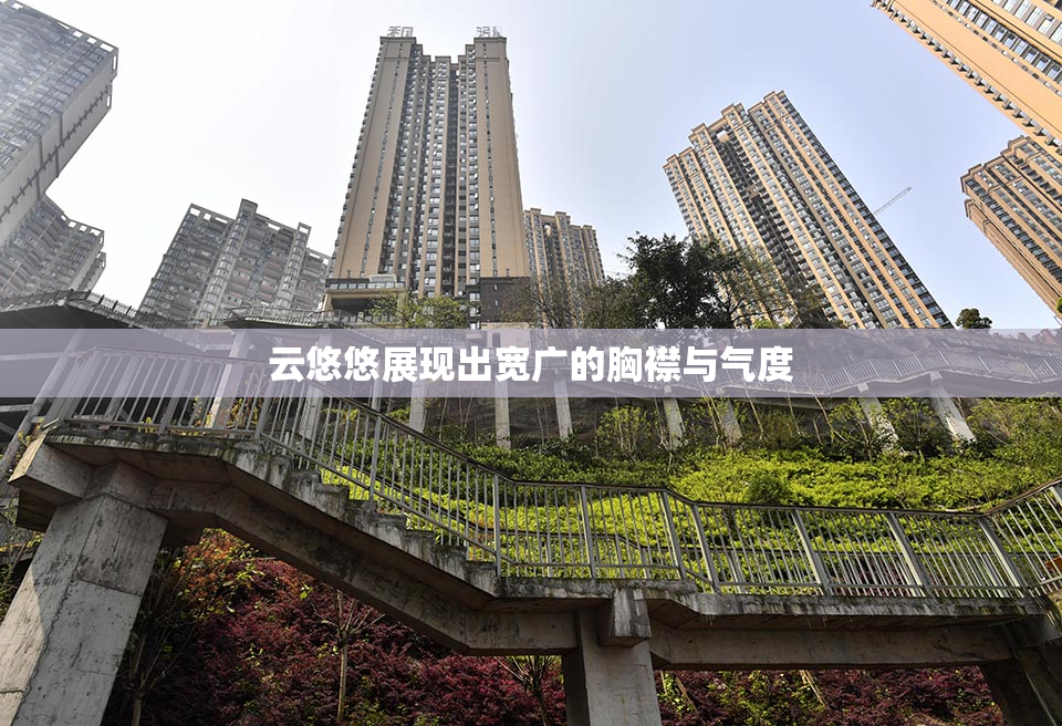 云悠悠展现出宽广的胸襟与气度