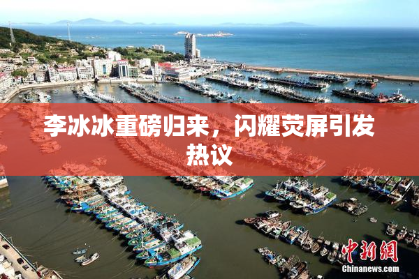 李冰冰重磅归来，闪耀荧屏引发热议