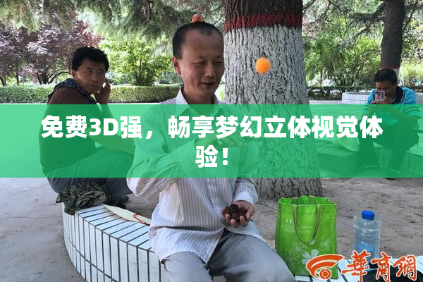 免费3D强，畅享梦幻立体视觉体验！