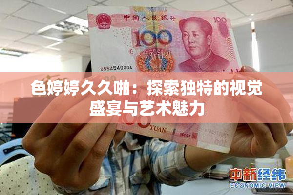 色婷婷久久啪：探索独特的视觉盛宴与艺术魅力