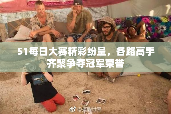 51每日大赛精彩纷呈，各路高手齐聚争夺冠军荣誉