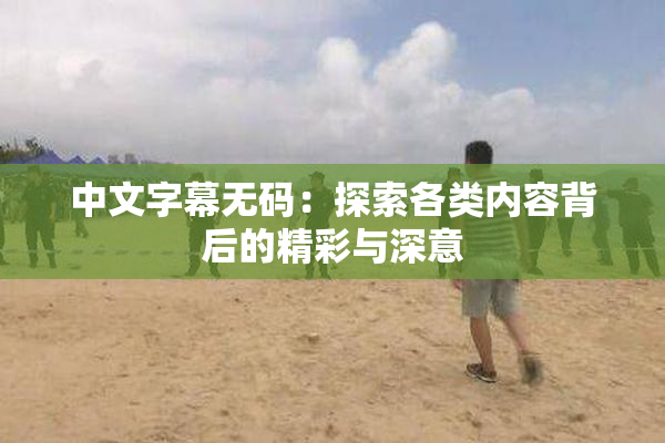 中文字幕无码：探索各类内容背后的精彩与深意