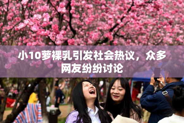 小10萝裸乳引发社会热议，众多网友纷纷讨论