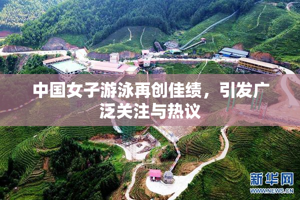 中国女子游泳再创佳绩，引发广泛关注与热议