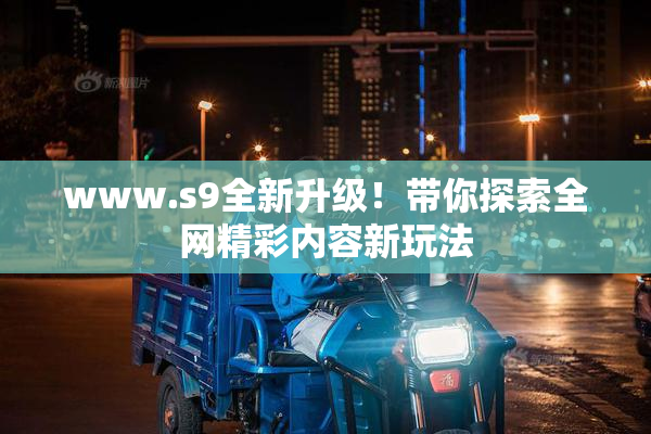www.s9全新升级！带你探索全网精彩内容新玩法