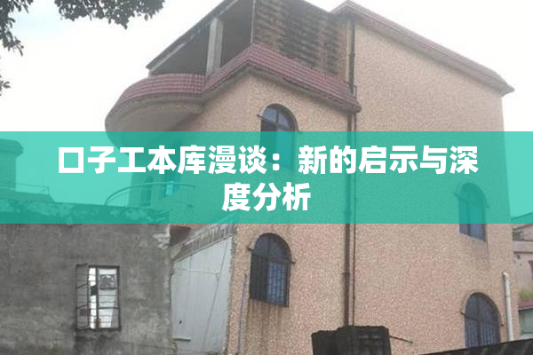 口子工本库漫谈：新的启示与深度分析