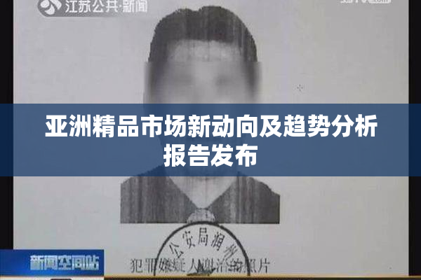 亚洲精品市场新动向及趋势分析报告发布