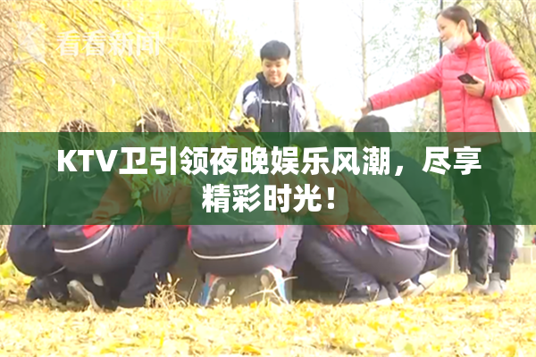 KTV卫引领夜晚娱乐风潮，尽享精彩时光！