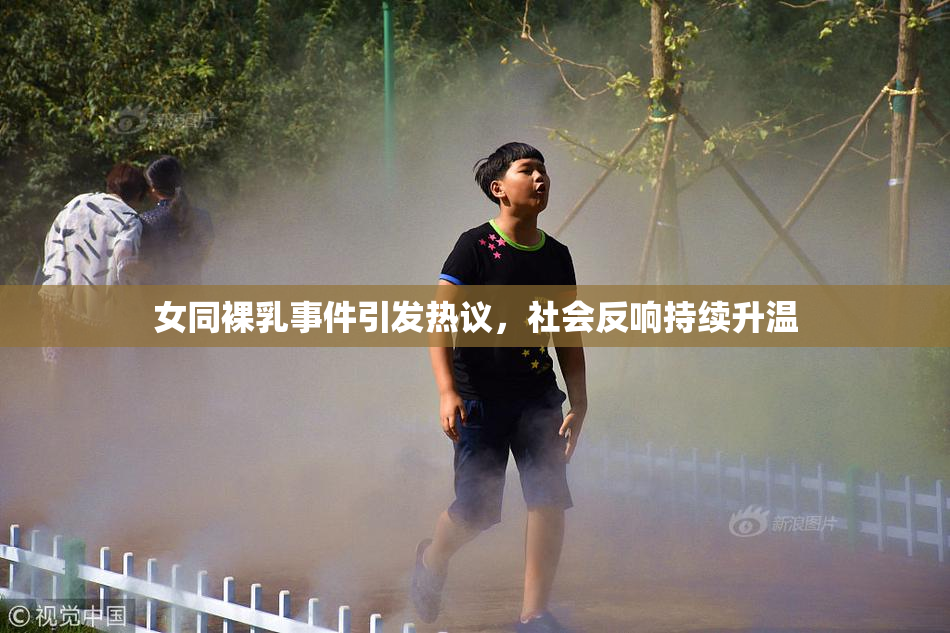 女同裸乳事件引发热议，社会反响持续升温