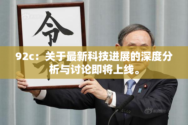 92c：关于最新科技进展的深度分析与讨论即将上线。