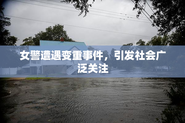 女警遭遇变重事件，引发社会广泛关注